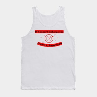 If it doesn't challenge you it won't change you Quote Tank Top